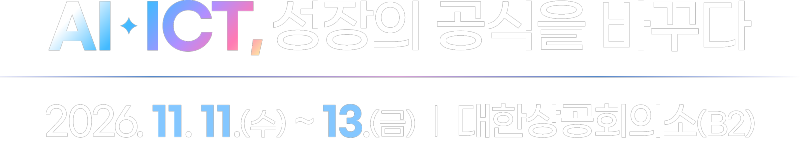 AI+ICT, 성장의 공식을 바꾸다 / 2026.11.11(수)~13(금) 대한상공회의소(B2)